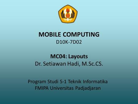 MOBILE COMPUTING D10K-7D02 MC04: Layouts Dr. Setiawan Hadi, M.Sc.CS. Program Studi S-1 Teknik Informatika FMIPA Universitas Padjadjaran.