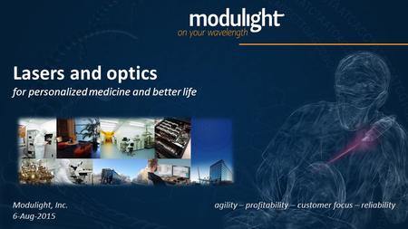 Lasers and optics for personalized medicine and better life agility – profitability – customer focus – reliability Modulight, Inc. 6-Aug-2015.