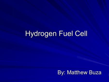 Hydrogen Fuel Cell By: Matthew Buza. Time for a Change Whats wrong with what we have now? What are the alternatives? The benefits with developing Hydrogen.