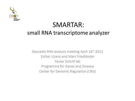 SMARTAR: small RNA transcriptome analyzer Geuvadis RNA analysis meeting April 16 th 2012 Esther Lizano and Marc Friedländer Xavier Estivill lab Programme.