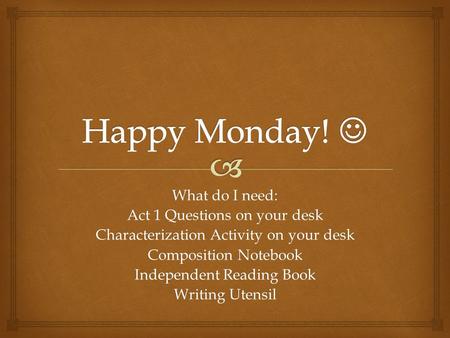 What do I need: Act 1 Questions on your desk Characterization Activity on your desk Composition Notebook Independent Reading Book Writing Utensil.