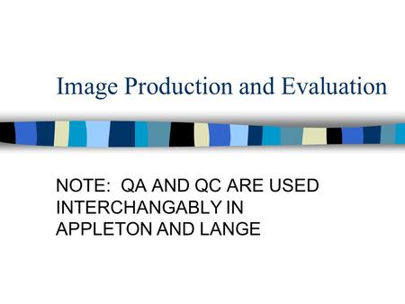 Image Production and Evaluation NOTE: QA AND QC ARE USED INTERCHANGABLY IN APPLETON AND LANGE.