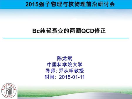 2015强子物理与核物理前沿研讨会 Bc纯轻衰变的两圈QCD修正 陈龙斌 中国科学院大学 导师: 乔从丰教授 时间: