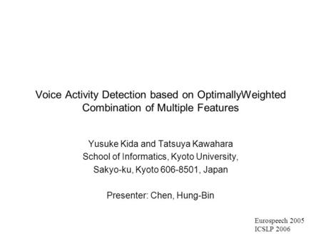 Voice Activity Detection based on OptimallyWeighted Combination of Multiple Features Yusuke Kida and Tatsuya Kawahara School of Informatics, Kyoto University,