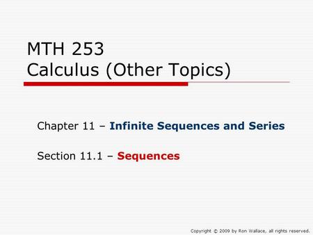 MTH 253 Calculus (Other Topics) Chapter 11 – Infinite Sequences and Series Section 11.1 – Sequences Copyright © 2009 by Ron Wallace, all rights reserved.