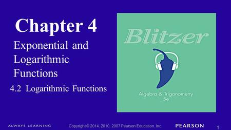 Chapter 4 Exponential and Logarithmic Functions Copyright © 2014, 2010, 2007 Pearson Education, Inc. 1 4.2 Logarithmic Functions.