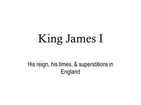 King James I His reign, his times, & superstitions in England.