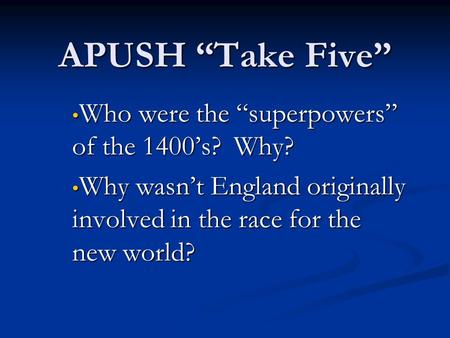 APUSH “Take Five” Who were the “superpowers” of the 1400’s? Why? Who were the “superpowers” of the 1400’s? Why? Why wasn’t England originally involved.