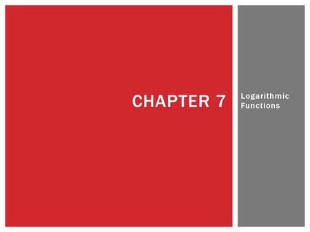 Logarithmic Functions CHAPTER 7. Chapter 7 7.1 – CHARACTERISTICS OF LOGARITHMIC FUNCTIONS WITH BASE 10 AND BASE E.