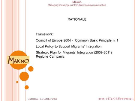 2008-1-IT2-GRU06-00582-1 LjublJana – 8-9 October 2009 Makno Managing knowledge in intercultural learning communities Framework: Council of Europe 2004.