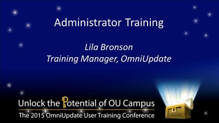 Administrator Training Lila Bronson Training Manager, OmniUpdate.