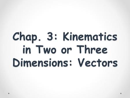 Chap. 3: Kinematics in Two or Three Dimensions: Vectors