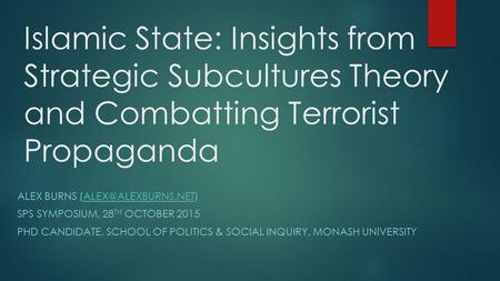 Islamic State: Insights from Strategic Subcultures Theory and Combatting Terrorist Propaganda ALEX BURNS SPS SYMPOSIUM,