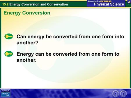 15.2 Energy Conversion and Conservation Energy Conversion Can energy be converted from one form into another? Energy can be converted from one form to.