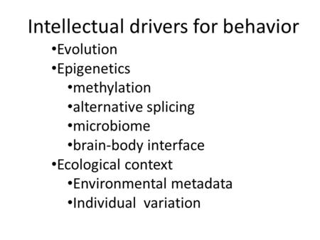 Intellectual drivers for behavior Evolution Epigenetics methylation alternative splicing microbiome brain-body interface Ecological context Environmental.