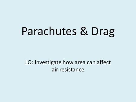 Parachutes & Drag LO: Investigate how area can affect air resistance.