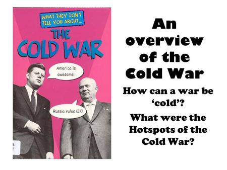 An overview of the Cold War How can a war be ‘cold’? What were the Hotspots of the Cold War?