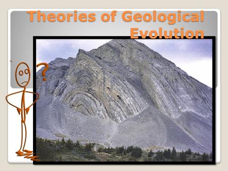 Theories of Geological Evolution. First Stop Catastrophism How is it possible to explain the world around you, without science? Until the 1700s, most.