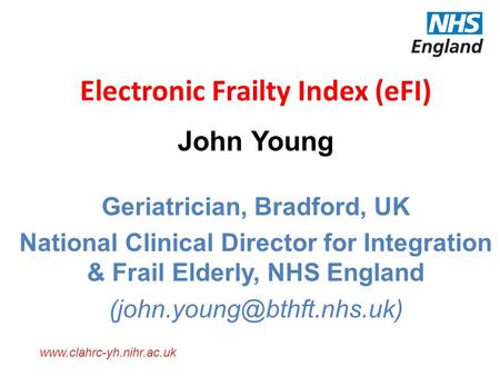 Www.clahrc-yh.nihr.ac.uk Electronic Frailty Index (eFI) John Young Geriatrician, Bradford, UK National Clinical Director for Integration & Frail Elderly,