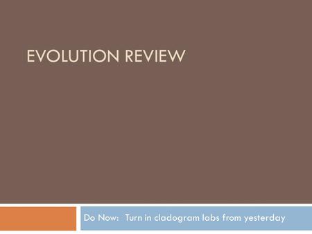 EVOLUTION REVIEW Do Now: Turn in cladogram labs from yesterday.