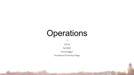 Operations 7 473.31 Fall 2015 Bruce Duggan Providence University College.