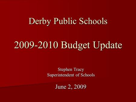 Derby Public Schools 2009-2010 Budget Update Stephen Tracy Superintendent of Schools June 2, 2009.