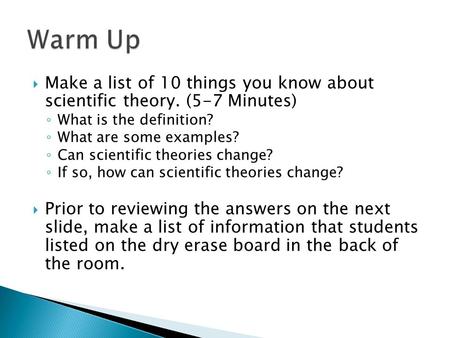  Make a list of 10 things you know about scientific theory. (5-7 Minutes) ◦ What is the definition? ◦ What are some examples? ◦ Can scientific theories.