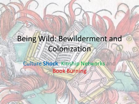 Being Wild: Bewilderment and Colonization Culture Shock, Kinship Networks and Book Burning.