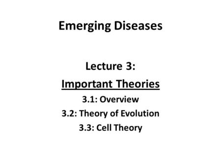 Emerging Diseases Lecture 3: Important Theories 3.1: Overview 3.2: Theory of Evolution 3.3: Cell Theory.