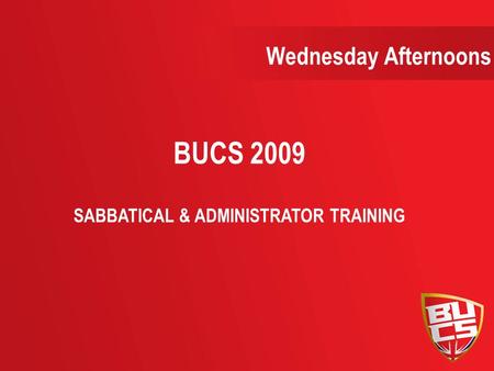 Wednesday Afternoons BUCS 2009 SABBATICAL & ADMINISTRATOR TRAINING.