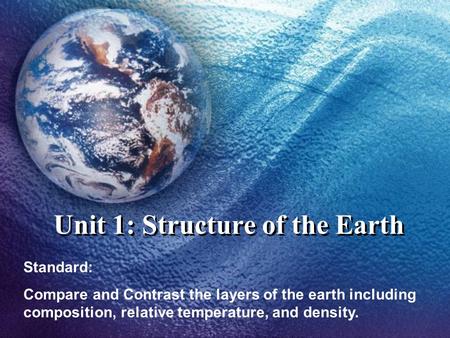 Unit 1: Structure of the Earth Standard: Compare and Contrast the layers of the earth including composition, relative temperature, and density.