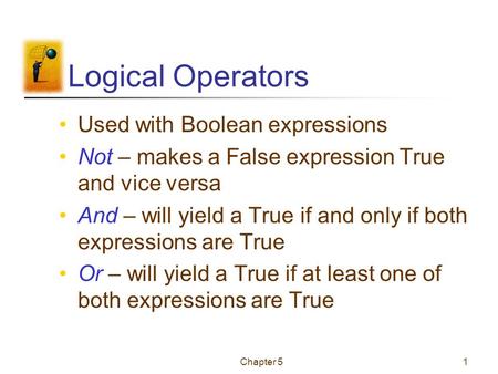 Chapter 51 Logical Operators Used with Boolean expressions Not – makes a False expression True and vice versa And – will yield a True if and only if both.