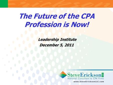 The Future of the CPA Profession is Now! Leadership Institute December 5, 2011.