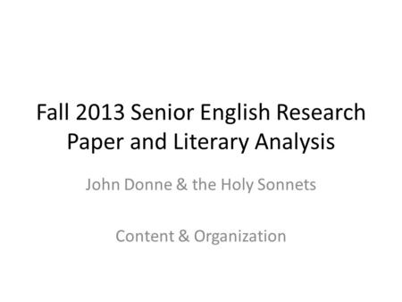 Fall 2013 Senior English Research Paper and Literary Analysis John Donne & the Holy Sonnets Content & Organization.