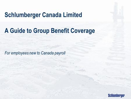 Schlumberger Canada Limited A Guide to Group Benefit Coverage For employees new to Canada payroll.