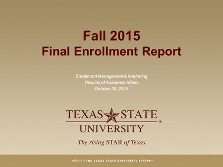 Fall 2015 Final Enrollment Report Enrollment Management & Marketing Division of Academic Affairs October 30, 2015.