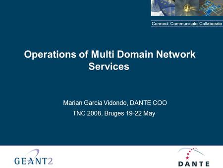 Connect. Communicate. Collaborate Operations of Multi Domain Network Services Marian Garcia Vidondo, DANTE COO TNC 2008, Bruges 19-22 May.