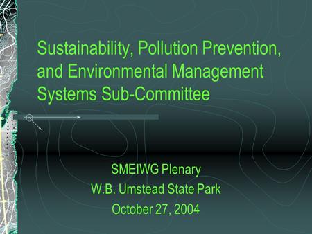 Sustainability, Pollution Prevention, and Environmental Management Systems Sub-Committee SMEIWG Plenary W.B. Umstead State Park October 27, 2004.