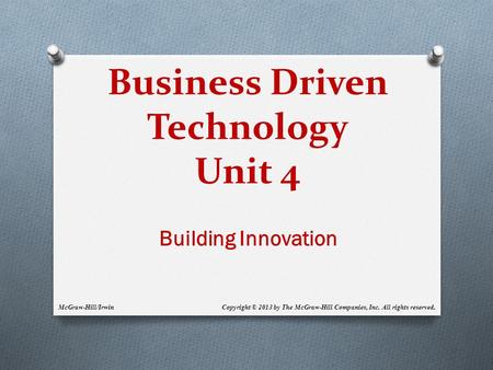 Business Driven Technology Unit 4 Building Innovation Copyright © 2013 by The McGraw-Hill Companies, Inc. All rights reserved.McGraw-Hill/Irwin.