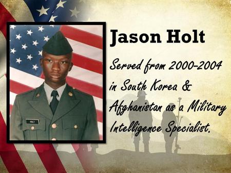 Jason Holt Served from 2000-2004 in South Korea & Afghanistan as a Military Intelligence Specialist.