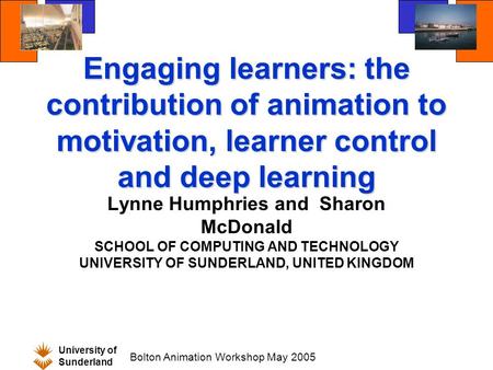 University of Sunderland Bolton Animation Workshop May 2005 Engaging learners: the contribution of animation to motivation, learner control and deep learning.