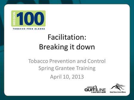 Facilitation: Breaking it down Tobacco Prevention and Control Spring Grantee Training April 10, 2013.