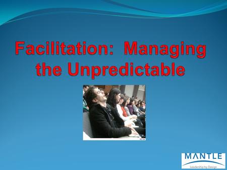 Agenda: Facilitation – why is it unpredictable? What’s at play? What does it mean for the facilitator Tactics for ‘tricky’ situations.