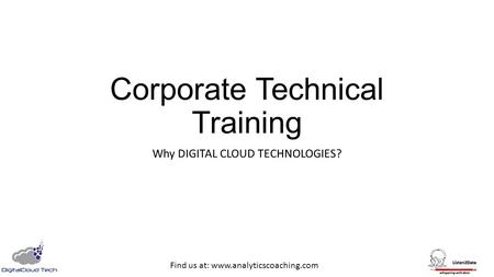 Corporate Technical Training Why DIGITAL CLOUD TECHNOLOGIES? Find us at: www.analyticscoaching.com.