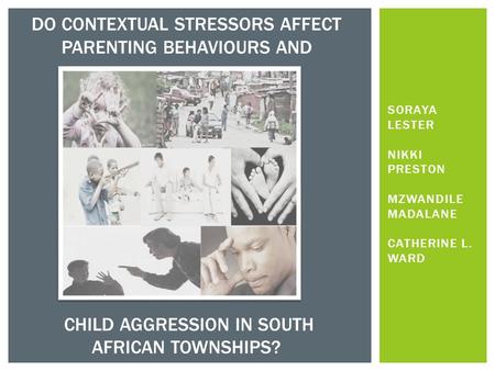 SORAYA LESTER NIKKI PRESTON MZWANDILE MADALANE CATHERINE L. WARD DO CONTEXTUAL STRESSORS AFFECT PARENTING BEHAVIOURS AND CHILD AGGRESSION IN SOUTH AFRICAN.