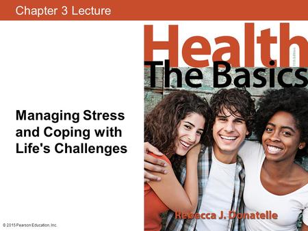 Chapter 3 Lecture Managing Stress and Coping with Life's Challenges © 2015 Pearson Education, Inc.