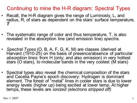 Nov. 1, 2007 1 Continuing to mine the H-R diagram: Spectral Types Recall, the H-R diagram gives the range of Luminosty, L, and radius, R, of stars as dependent.