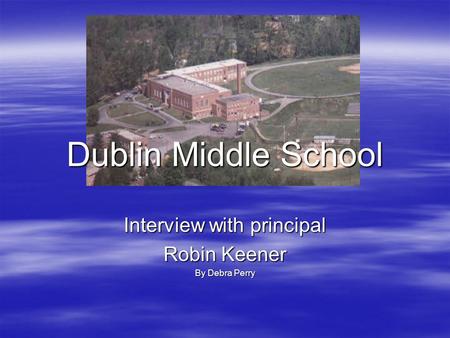 Dublin Middle School Interview with principal Robin Keener By Debra Perry.