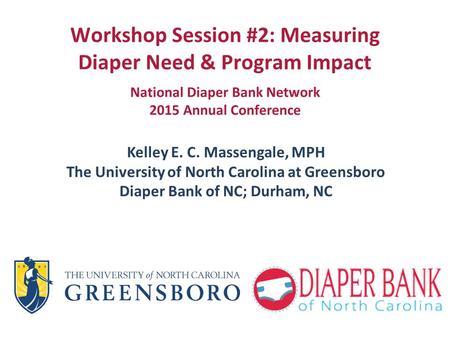 Workshop Session #2: Measuring Diaper Need & Program Impact. National Diaper Bank Network 2015 Annual Conference Kelley E. C. Massengale, MPH The University.