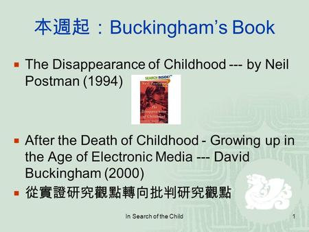 In Search of the Child1 本週起： Buckingham’s Book  The Disappearance of Childhood --- by Neil Postman (1994)  After the Death of Childhood - Growing up.